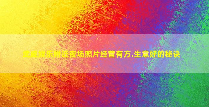 武威娱乐附近夜场照片经营有方.生意好的秘诀